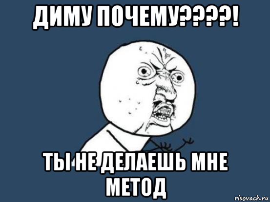 диму почему????! ты не делаешь мне метод, Мем Ну почему