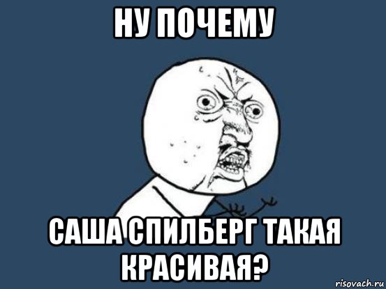 ну почему саша спилберг такая красивая?, Мем Ну почему