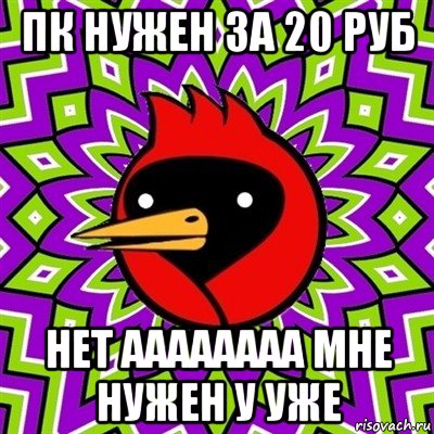 пк нужен за 20 руб нет аааааааа мне нужен у уже, Мем Омская птица