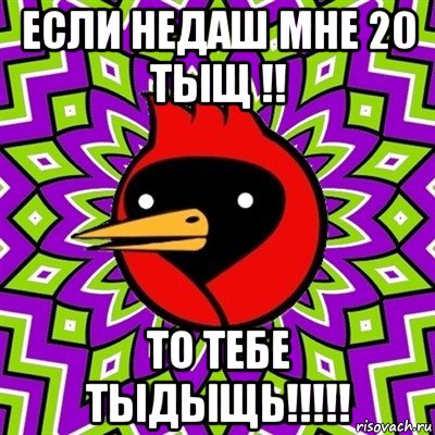 если недаш мне 20 тыщ !! то тебе тыдыщь!!!!!, Мем Омская птица