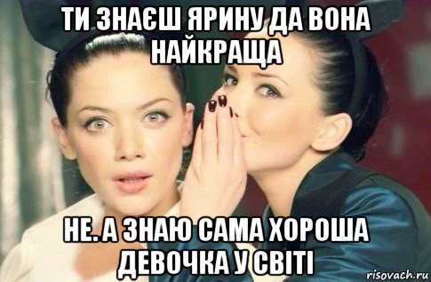 ти знаєш ярину да вона найкраща не. а знаю сама хороша девочка у світі, Мем  Он