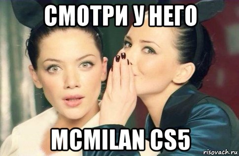 смотри у него mcmilan cs5, Мем  Он