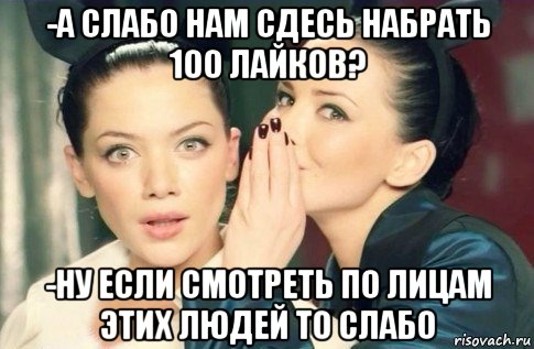 -а слабо нам сдесь набрать 100 лайков? -ну если смотреть по лицам этих людей то слабо, Мем  Он