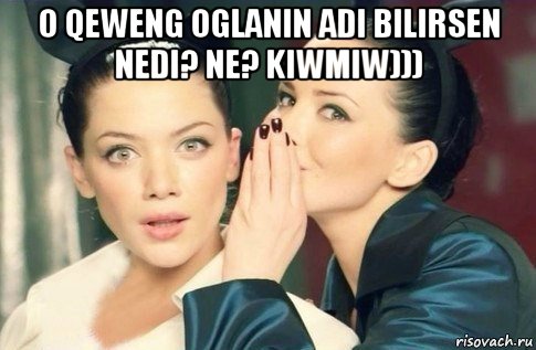 o qeweng oglanin adi bilirsen nedi? ne? kiwmiw))) , Мем  Он