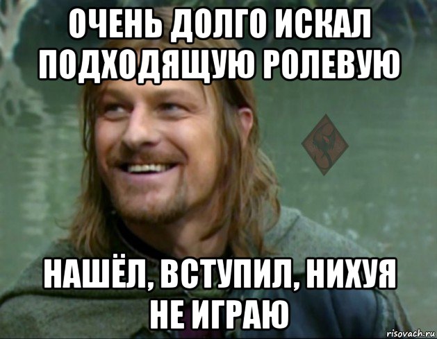 очень долго искал подходящую ролевую нашёл, вступил, нихуя не играю, Мем ОР Тролль Боромир