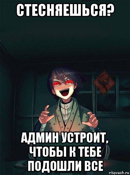 стесняешься? админ устроит, чтобы к тебе подошли все