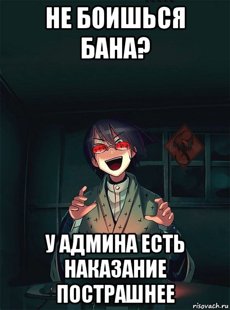 не боишься бана? у админа есть наказание пострашнее