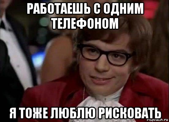 работаешь с одним телефоном я тоже люблю рисковать, Мем Остин Пауэрс (я тоже люблю рисковать)