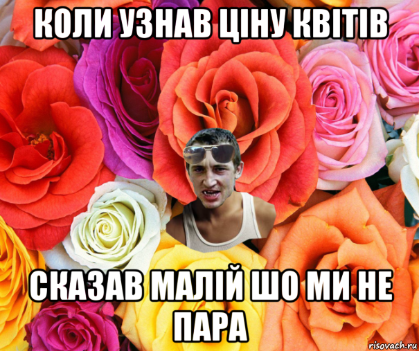 коли узнав ціну квітів сказав малій шо ми не пара, Мем  пацанчо