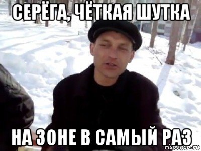 серёга, чёткая шутка на зоне в самый раз