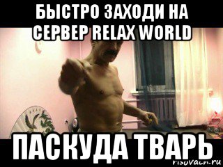 быстро заходи на сервер relax world паскуда тварь