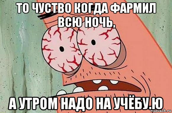 то чуство когда фармил всю ночь, а утром надо на учёбу.ю, Мем  Патрик в ужасе