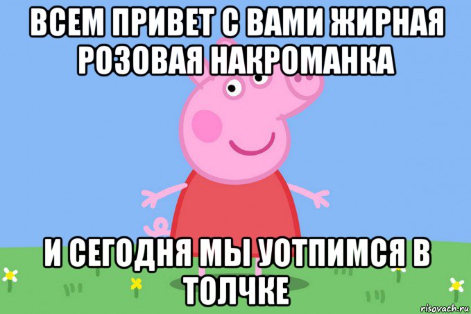 всем привет с вами жирная розовая накроманка и сегодня мы уотпимся в толчке, Мем Пеппа