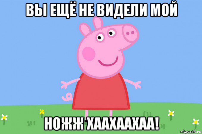 вы ещё не видели мой ножж хаахаахаа!, Мем Пеппа