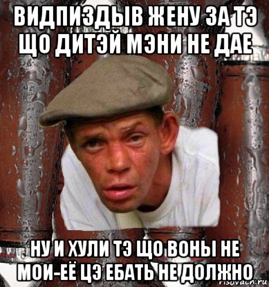 видпиздыв жену за тэ що дитэй мэни не дае ну и хули тэ що воны не мои-её цэ ебать не должно