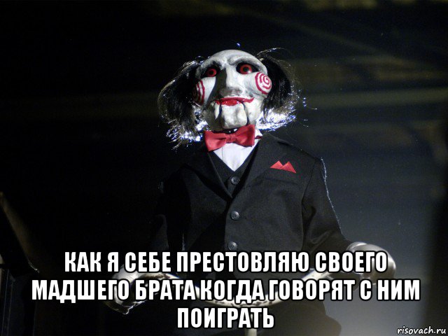  как я себе престовляю своего мадшего брата когда говорят с ним поиграть, Мем Пила