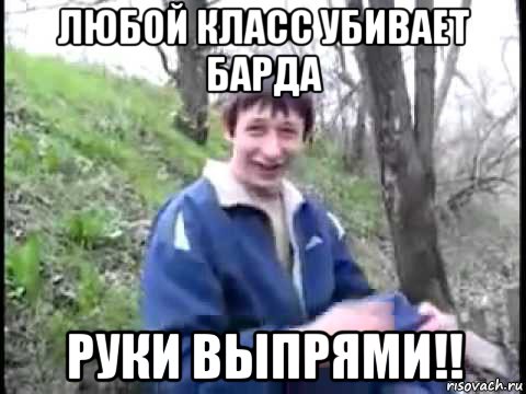 любой класс убивает барда руки выпрями!!, Мем Пиздабол