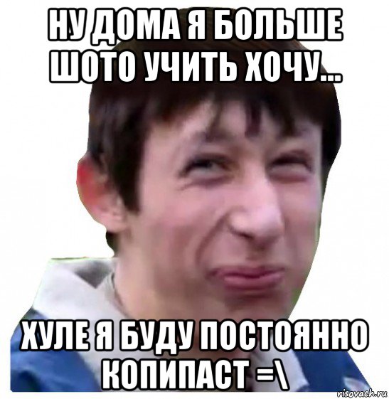 ну дома я больше шото учить хочу... хуле я буду постоянно копипаст =\