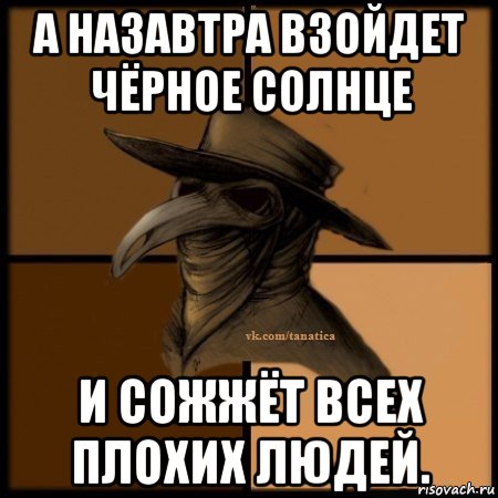 а назавтра взойдет чёрное солнце и сожжёт всех плохих людей., Мем Plague doctor