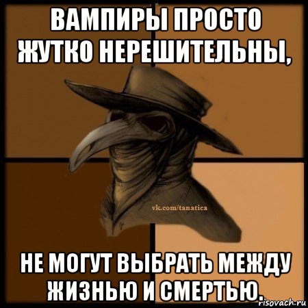 вампиры просто жутко нерешительны, не могут выбрать между жизнью и смертью.