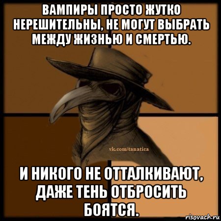 вампиры просто жутко нерешительны, не могут выбрать между жизнью и смертью. и никого не отталкивают, даже тень отбросить боятся., Мем Plague doctor