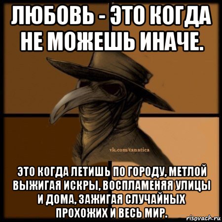 любовь - это когда не можешь иначе. это когда летишь по городу, метлой выжигая искры, воспламеняя улицы и дома, зажигая случайных прохожих и весь мир., Мем Plague doctor