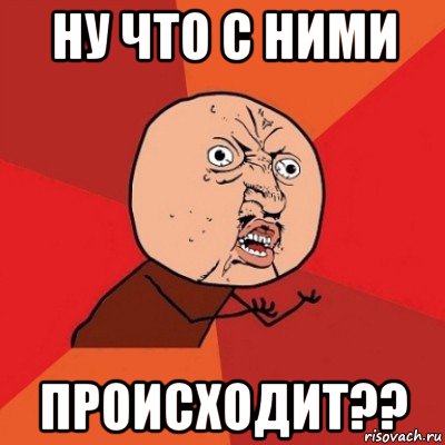 ну что с ними происходит??, Мем Почему