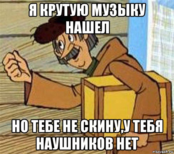 я крутую музыку нашел но тебе не скину,у тебя наушников нет