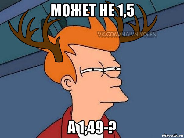 может не 1,5 а 1,49-?, Мем  Подозрительный олень