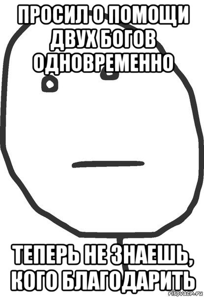 просил о помощи двух богов одновременно теперь не знаешь, кого благодарить, Мем покер фейс