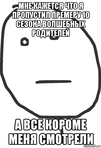 мне кажется что я пропустил премеру 10 сезона волшебных родителей а все короме меня смотрели, Мем покер фейс
