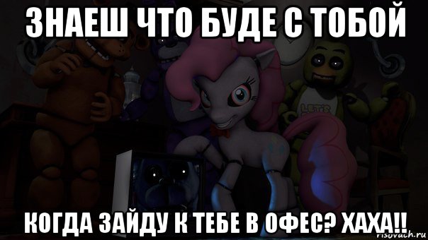 знаеш что буде с тобой когда зайду к тебе в офес? хаха!!