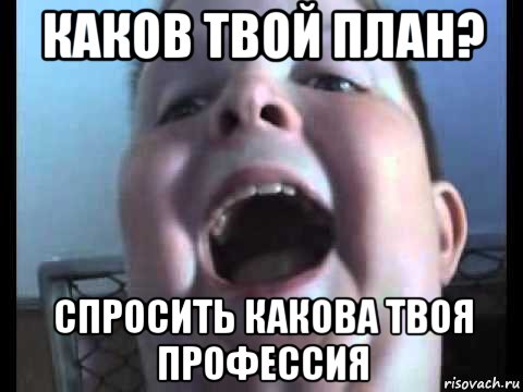 каков твой план? спросить какова твоя профессия