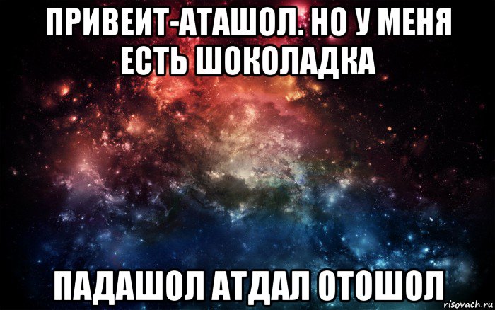 привеит-аташол. но у меня есть шоколадка падашол атдал отошол, Мем Просто космос