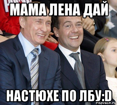 мама лена дай настюхе по лбу:d, Мем путин и медведев