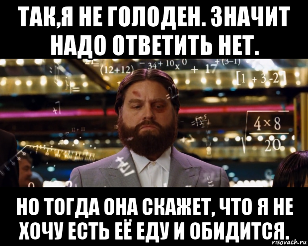 так,я не голоден. значит надо ответить нет. но тогда она скажет, что я не хочу есть её еду и обидится.