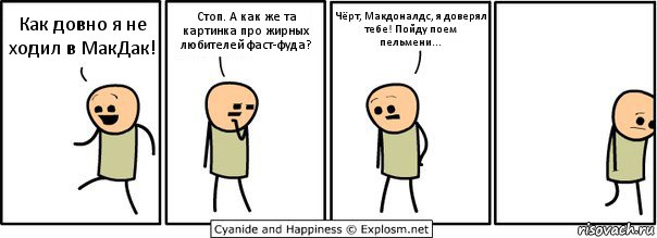 Как довно я не ходил в МакДак! Стоп. А как же та картинка про жирных любителей фаст-фуда? Чёрт, Макдоналдс, я доверял тебе! Пойду поем пельмени..., Комикс  Расстроился