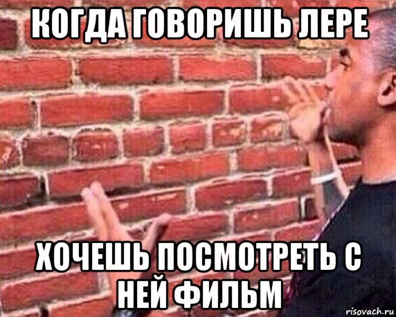 когда говоришь лере хочешь посмотреть с ней фильм, Мем разговор со стеной