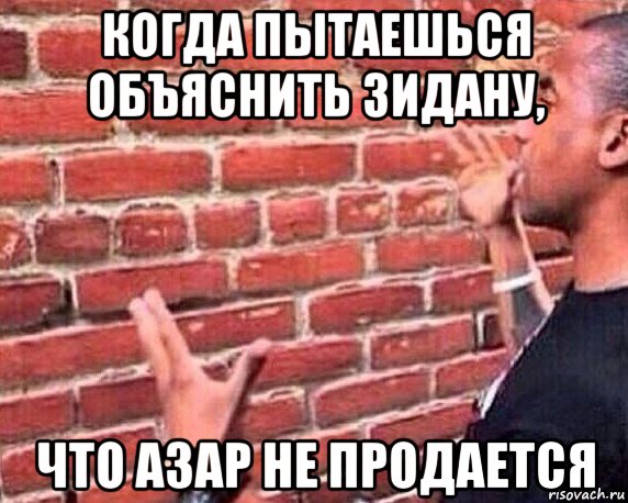 когда пытаешься объяснить зидану, что азар не продается, Мем разговор со стеной