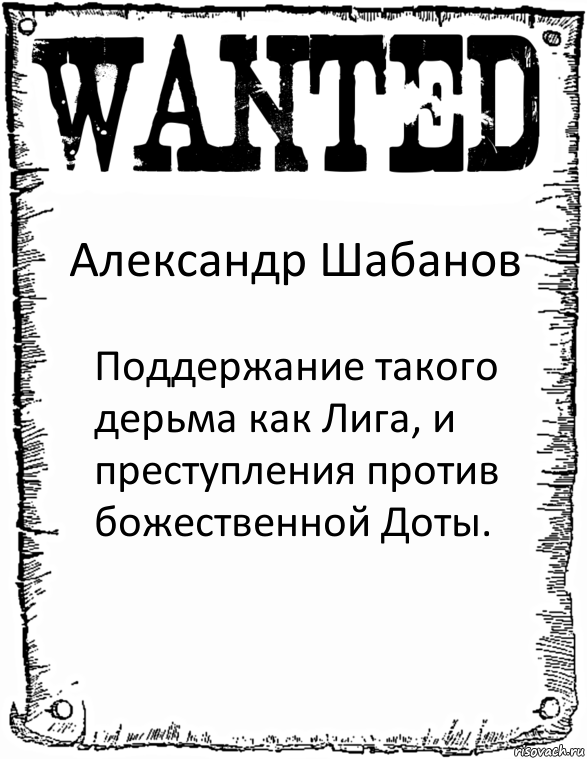 Александр Шабанов Поддержание такого дерьма как Лига, и преступления против божественной Доты.