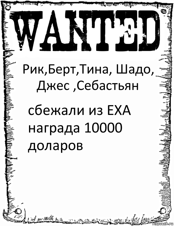 Рик,Берт,Тина, Шадо, Джес ,Себастьян сбежали из EXA награда 10000 доларов