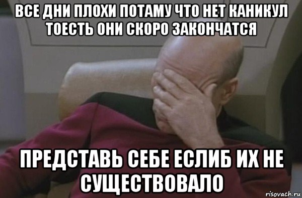 все дни плохи потаму что нет каникул тоесть они скоро закончатся представь себе еслиб их не существовало, Мем  Рукалицо