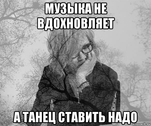 музыка не вдохновляет а танец ставить надо