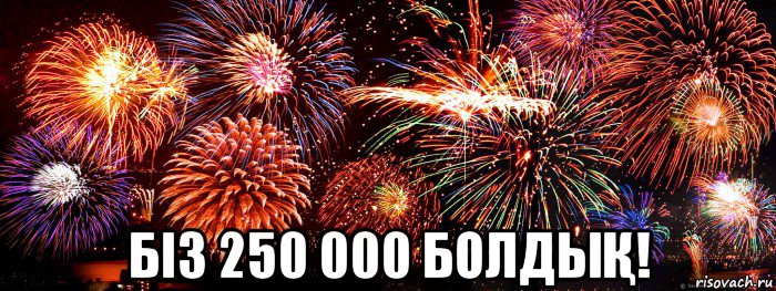  біз 250 000 болдыҚ!