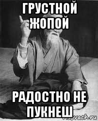 грустной жопой радостно не пукнеш