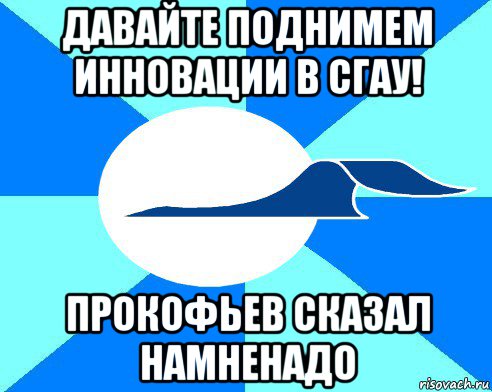 давайте поднимем инновации в сгау! прокофьев сказал намненадо, Мем СГАУ