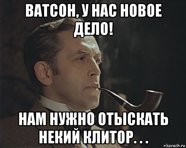 ватсон, у нас новое дело! нам нужно отыскать некий клитор. . ., Мем Шерлок Холмс советский