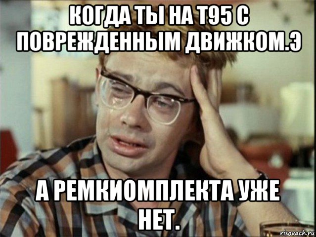 когда ты на т95 с поврежденным движком.э а ремкиомплекта уже нет., Мем Шурик