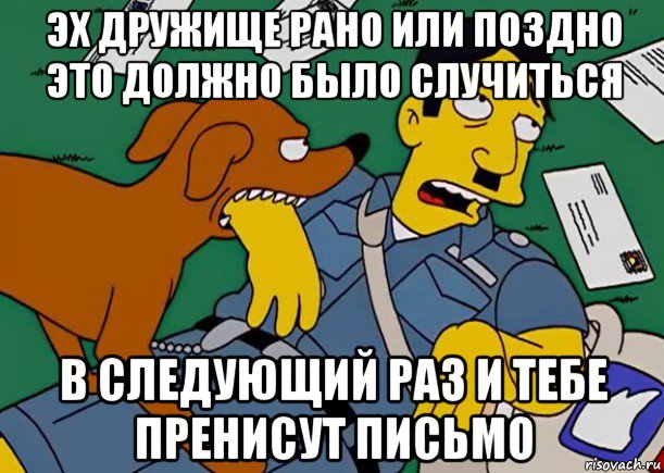 эх дружище рано или поздно это должно было случиться в следующий раз и тебе пренисут письмо, Мем симпсоны