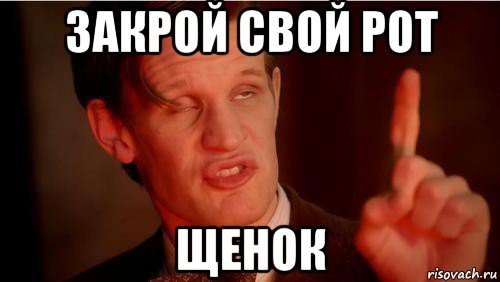 закрой свой рот щенок